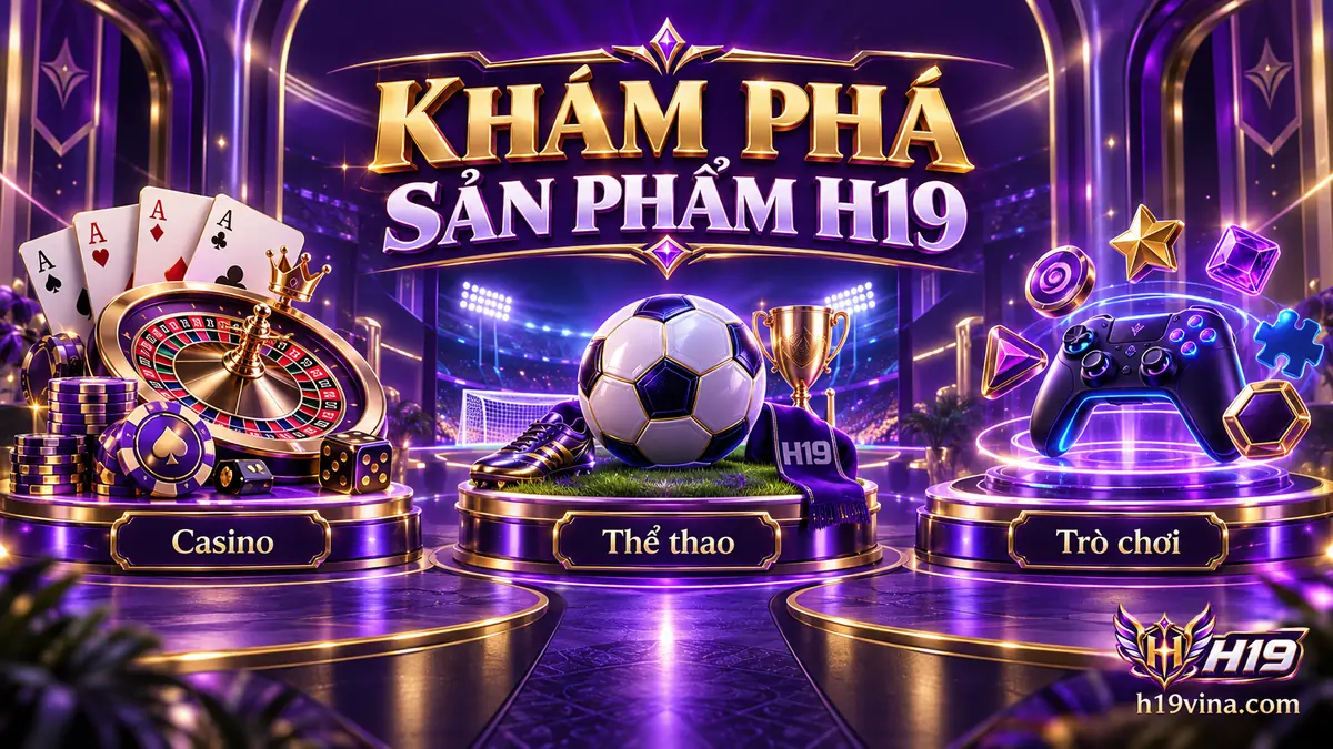 Danh mục sản phẩm H19 gồm casino, thể thao, slot game, game bài và bắn cá